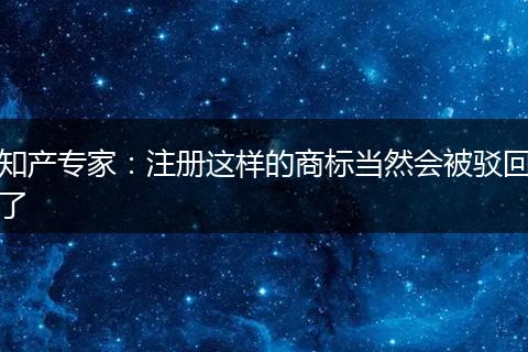 知产专家：注册这样的商标当然会被驳回了