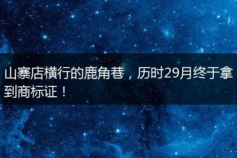 山寨店横行的鹿角巷，历时29月终于拿到商标证！