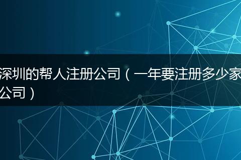 深圳的帮人注册公司（一年要注册多少家公司）