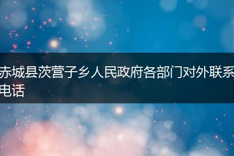 赤城县茨营子乡人民政府各部门对外联系电话