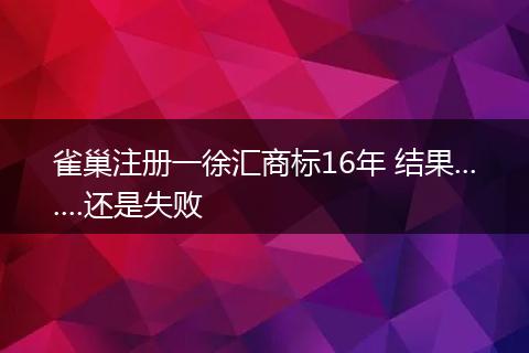 雀巢注册一徐汇商标16年 结果.......还是失败