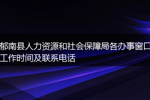 郁南县人力资源和社会保障局各办事窗口工作时间及联系电话