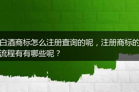 白酒商标怎么注册查询的呢，注册商标的流程有有哪些呢？