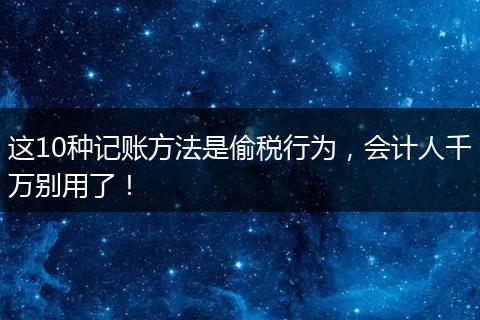 这10种记账方法是偷税行为，会计人千万别用了！