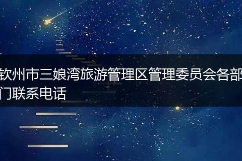 钦州市三娘湾旅游管理区管理委员会各部门联系电话