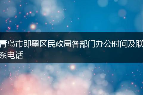 青岛市即墨区民政局各部门办公时间及联系电话