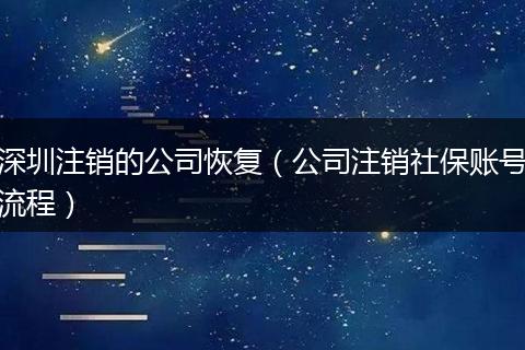 深圳注销的公司恢复（公司注销社保账号流程）