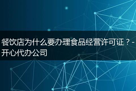 餐饮店为什么要办理食品经营许可证？-开心代办公司
