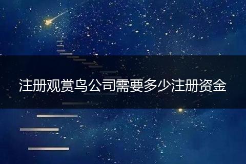 注册观赏鸟公司需要多少注册资金