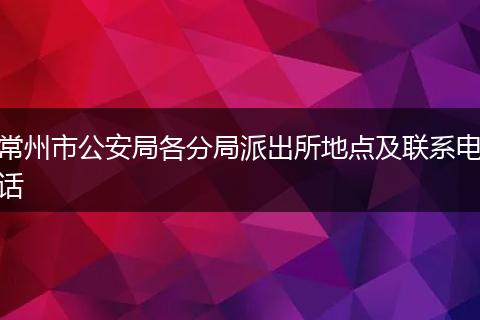 常州市公安局各分局派出所地点及联系电话