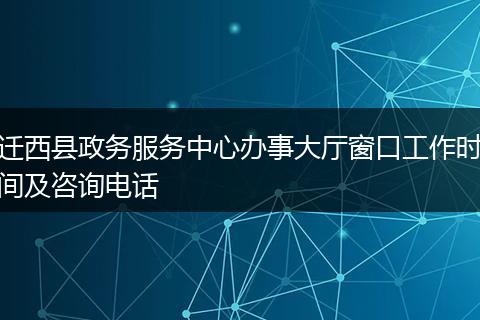 迁西县政务服务中心办事大厅窗口工作时间及咨询电话