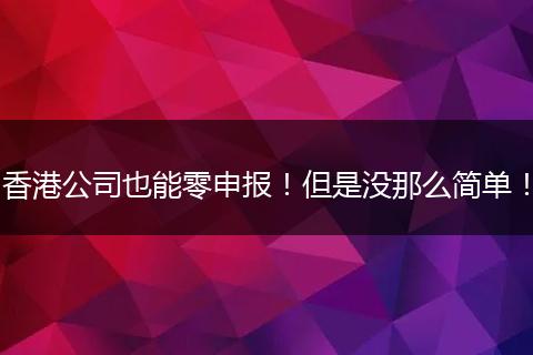 香港公司也能零申报！但是没那么简单！