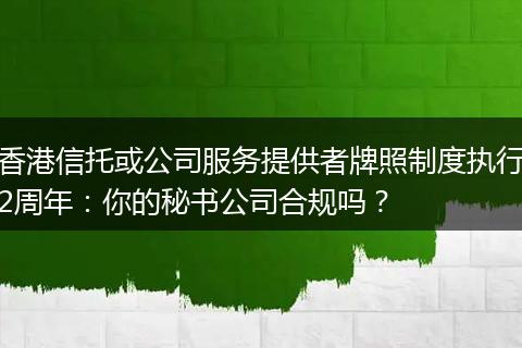 香港信托或公司服务提供者牌照制度执行2周年：你的秘书公司合规吗？