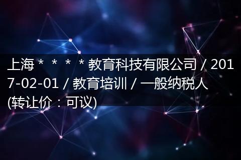 上海＊＊＊＊教育科技有限公司／2017-02-01／教育培训／一般纳税人(转让价：可议)