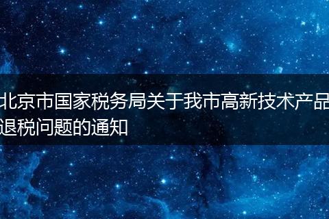 北京市国家税务局关于我市高新技术产品退税问题的通知