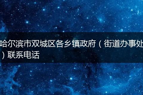 哈尔滨市双城区各乡镇政府（街道办事处）联系电话