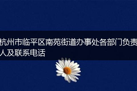 杭州市临平区南苑街道办事处各部门负责人及联系电话