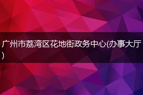 广州市荔湾区花地街政务中心(办事大厅)