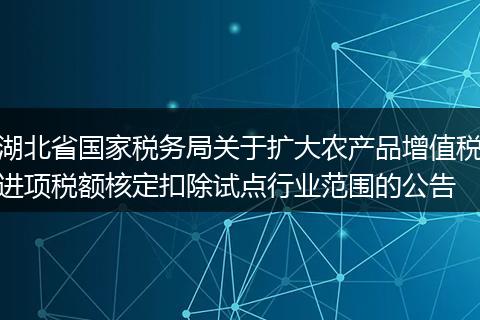 湖北省国家税务局关于扩大农产品增值税进项税额核定扣除试点行业范围的公告