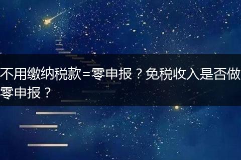 不用缴纳税款=零申报？免税收入是否做零申报？