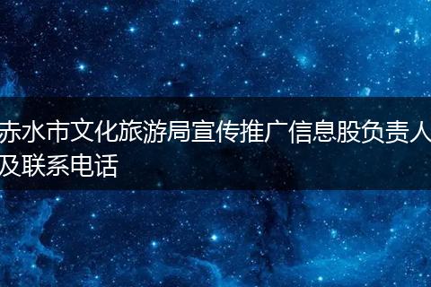 赤水市文化旅游局宣传推广信息股负责人及联系电话