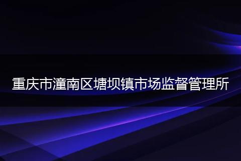 重庆市潼南区塘坝镇市场监督管理所