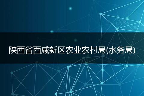 陕西省西咸新区农业农村局(水务局)