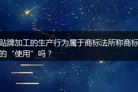 贴牌加工的生产行为属于商标法所称商标的“使用”吗？