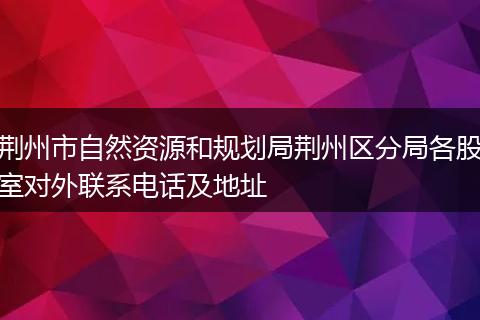 荆州市自然资源和规划局荆州区分局各股室对外联系电话及地址