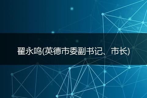 翟永鸣(英德市委副书记、市长)