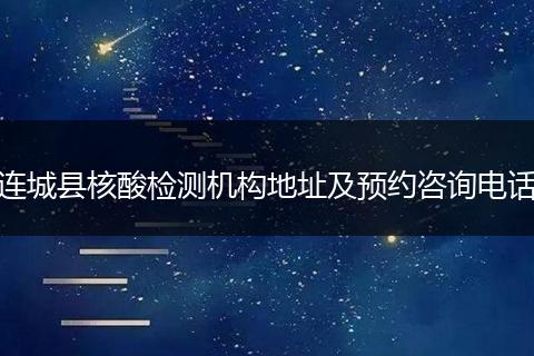 连城县核酸检测机构地址及预约咨询电话