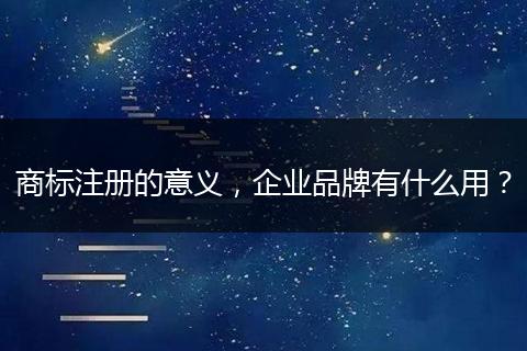 商标注册的意义，企业品牌有什么用？