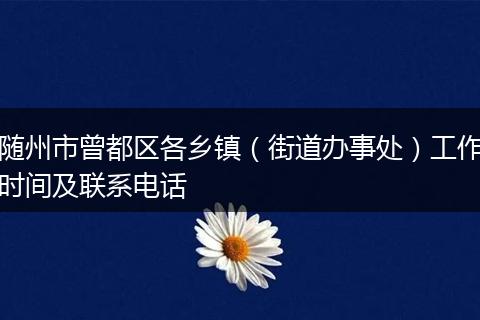随州市曾都区各乡镇(街道办事处)工作时间及联系电话