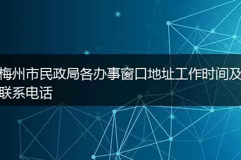 梅州市民政局各办事窗口地址工作时间及联系电话