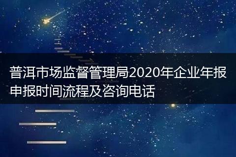 普洱市场监督管理局2020年企业年报申报时间流程及咨询电话