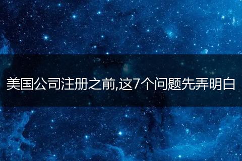 美国公司注册之前,这7个问题先弄明白