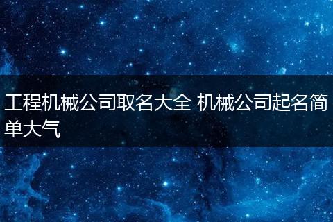 工程机械公司取名大全 机械公司起名简单大气