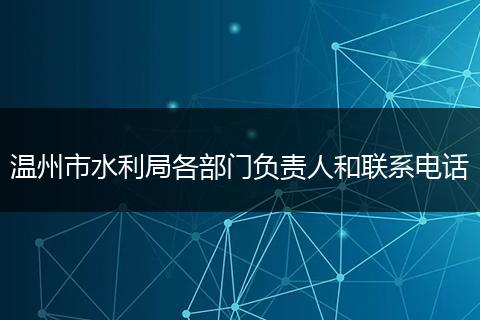 温州市水利局各部门负责人和联系电话