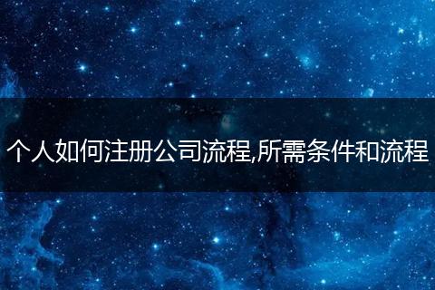 个人如何注册公司流程,所需条件和流程