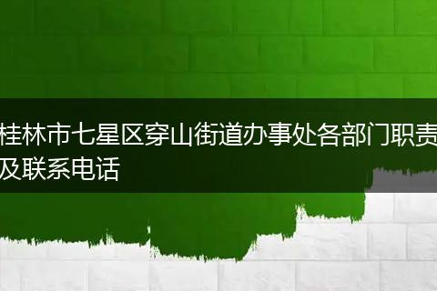 桂林市七星区穿山街道办事处各部门职责及联系电话