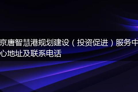 京唐智慧港规划建设（投资促进）服务中心地址及联系电话