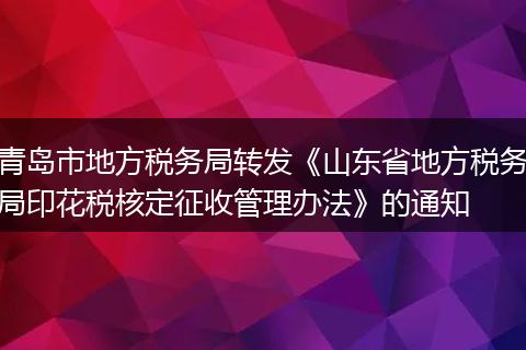 青岛市地方税务局转发《山东省地方税务局印花税核定征收管理办法》的通知