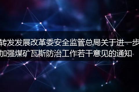 转发发展改革委安全监管总局关于进一步加强煤矿瓦斯防治工作若干意见的通知
