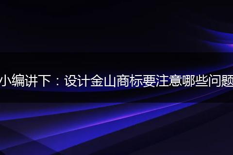 小编讲下：设计金山商标要注意哪些问题