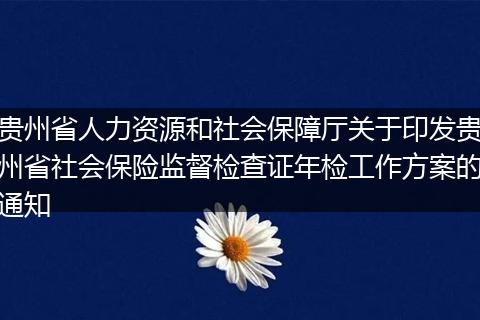 贵州省人力资源和社会保障厅关于印发贵州省社会保险监督检查证年检工作方案的通知