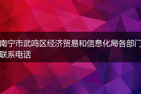 南宁市武鸣区经济贸易和信息化局各部门联系电话