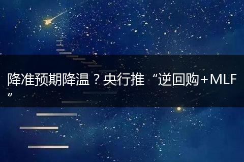 降准预期降温？央行推“逆回购+MLF”