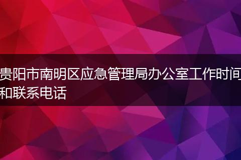 贵阳市南明区应急管理局办公室工作时间和联系电话