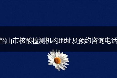 韶山市核酸检测机构地址及预约咨询电话