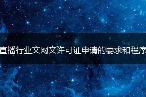 直播行业文网文许可证申请的要求和程序